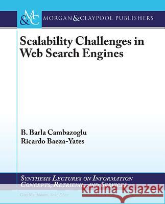 Scalability Challenges in Web Search Engines B Barla Cambazoglu Ricardo Baeza-Yates (Universidad de Chil  9781627058124