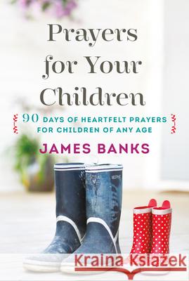 Prayers for Your Children: 90 Days of Heartfelt Prayers for Children of Any Age James, H. Banks 9781627073332