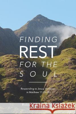 Finding Rest For The Soul: Responding to Jesus Invitation in Matthew 11:28-29 Robert M. Solomon 9781627077095