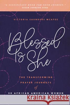 Blessed Is She: The Transforming Prayer Journeys of 30 African American Women Saunders McAfee, Victoria 9781627079631 Discovery House Publishers