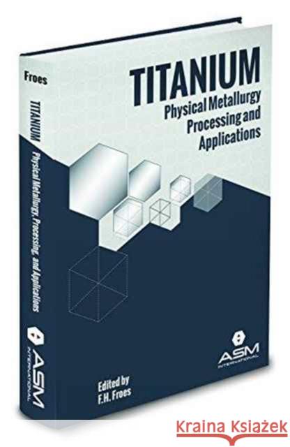 Titanium: Physical Metallurgy, Processing, and Applications F. H. Froes   9781627080798 A S M International