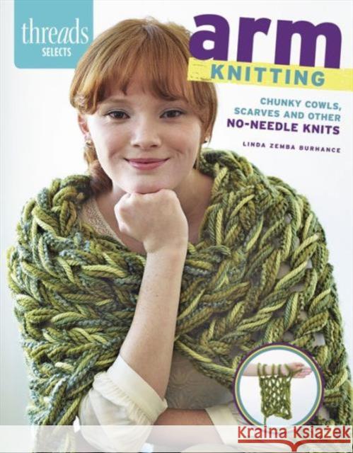 Arm Knitting: Chunky Cowls, Scarves and Other No-Needle Knits Linda Zemb 9781627108867 Taunton Press