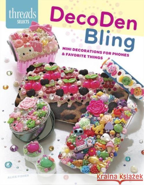 DecoDen Bling: Mini Decorations for Phones & Favorite Things Alice Fisher 9781627108874 Taunton Press