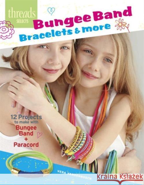 Bungee Band Bracelets & More: 12 Projects to Make with Bungee Band + Paracord Vera Vandenbosc 9781627108898 Taunton Press