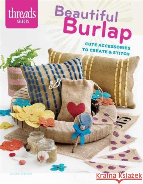 Threads Selects: Beautiful Burlap: cute accessories to create & stitch Alice Fisher 9781627109888 Taunton Press