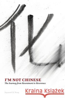 I'm Not Chinese: The Journey from Resentment to Reverence Wong, Raymond M. 9781627200264