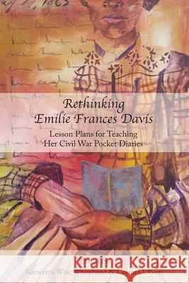Rethinking Emilie Francis Davis: Lesson Plans for Teaching Her Civil War Pocket Diaries Karsonya Wise Whitehead Conra D Gist  9781627200318 Apprentice House