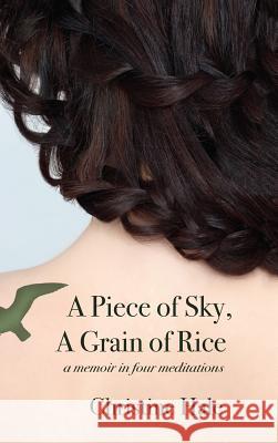 A Piece of Sky, A Grain of Rice: A Memoir in Four Meditations Hale, Christine 9781627200431 Apprentice House