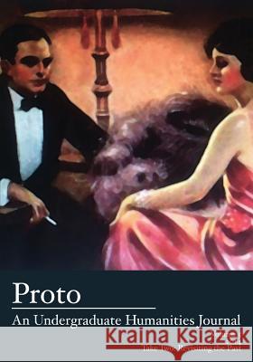 Proto: An Undergraduate Humanities Journal, Vol. 5 2014 - Take Two: Revisiting the Past Jean Lee Cole Alex Hooke 9781627200738