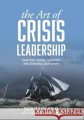 The Art of Crisis Leadership: Save Time, Money, Customers and Ultimately, Your Career Rob Weinhold, Kevin Cowherd 9781627201124 Apprentice House