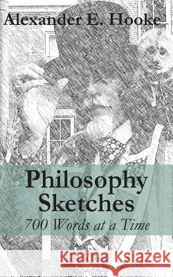 Philosophy Sketches: 700 Words at a Time Alexander E. Hooke 9781627201728 Apprentice House