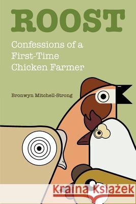 Roost: Confessions of a First-Time Chicken Farmer Bronwyn Mitchell-Strong 9781627201834