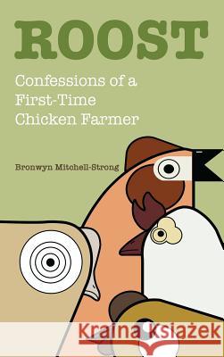 Roost: Confessions of a First-Time Chicken Farmer Bronwyn Mitchell-Strong 9781627201957