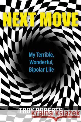 Next Move: My Terrible, Wonderful, Bipolar Life Troy Roberts 9781627202282 Apprentice House