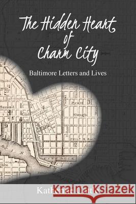 The Hidden Heart of Charm City: Baltimore Letters and Lives Katherine Cottle 9781627202473