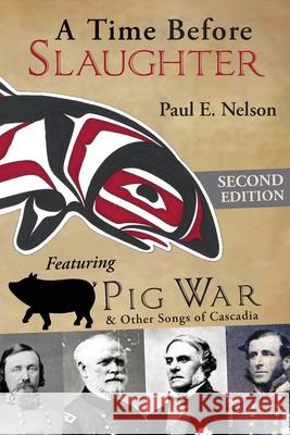 A Time Before Slaughter: Featuring Pig War & Other Songs of Cascadia Paul E Nelson 9781627202787 Apprentice House