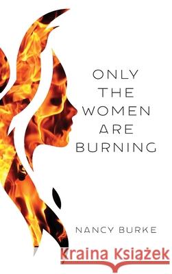Only the Women are Burning Nancy Burke 9781627202886 Apprentice House