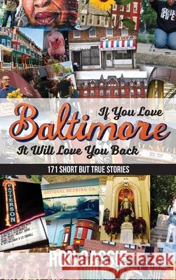If You Love Baltimore, It Will Love You Back: 171 Short, But True Stories Ron Cassie 9781627203081 Apprentice House