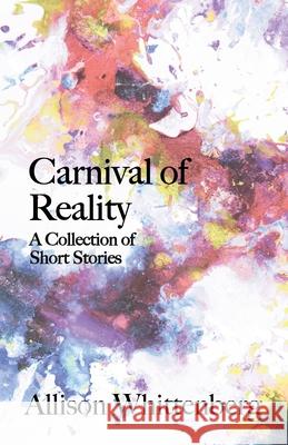 Carnival of Reality: A Collection of Short Stories Allison Whittenberg 9781627203814 Loyola College/Apprentice House