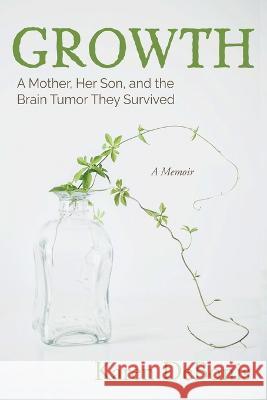 Growth: A Mother, Her Son, and the Brain Tumor They Survived Karen Debonis 9781627204354 Loyola College/Apprentice House