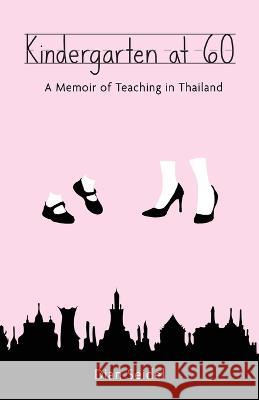 Kindergarten at 60: A Memoir of Teaching in Thailand Dian Seidel 9781627204460