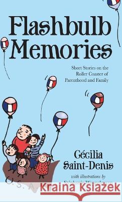 Flashbulb Memories: Short Stories on the Roller Coaster of Parenthood and Family C?cilia Y. Saint-Denis St?phanie Weppelmann 9781627204804