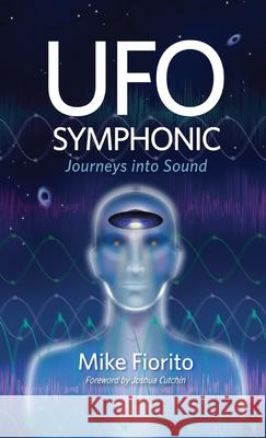 UFO Symphonic: Journeys into Sound Mike Fiorito 9781627206051 Apprentice House
