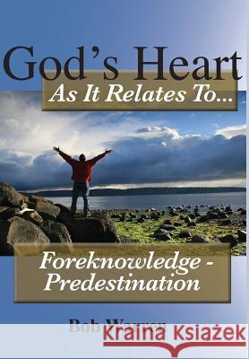God's Heart as It Relates to ... Foreknowledge - Predestination Bob Warren 9781627270229 Hill Publishing