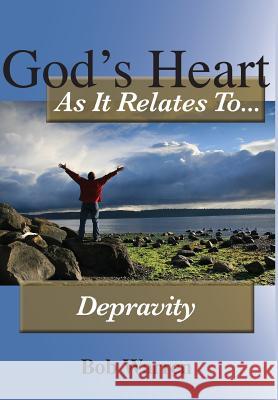 God's Heart As It Relates To Depravity Warren, Bob 9781627270427 Hill Publishing