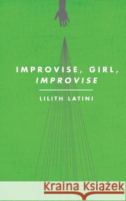 Improvise, Girl, Improvise Lilith Latini 9781627290128 Topside Heliotrope