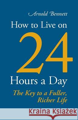 How to Live on 24 Hours a Day Arnold Bennett   9781627300193 Stonewell Press