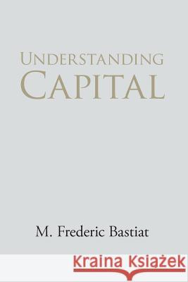 Understanding Capital and Interest M. Frederic Bastiat 9781627300919 Stonewell Press