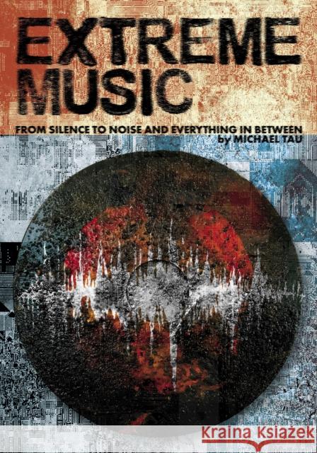 Extreme Music: Silence to Noise and Everything In Between Michael Tau 9781627311243 Feral House,U.S.