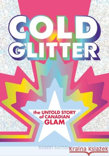 Cold Glitter: The Untold Story of Canadian Glam Robert Dayton 9781627311540 Feral House,U.S.