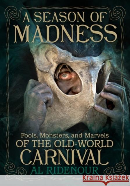 A Season of Madness: Fools, Monsters, and Marvels of the Old-World Carnivals Al Ridenour 9781627311564