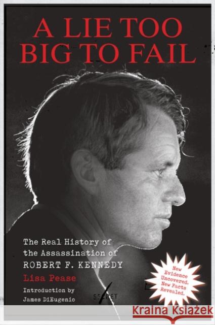 A Lie Too Big to Fail: The Real History of the Assassination of Robert F. Kennedy Lisa Pease 9781627311632 Feral House