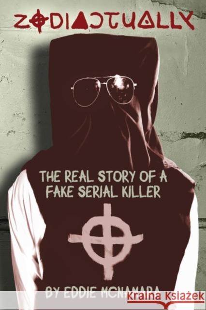 Zodiactually: The Real Story of a Fake Serial Killer Eddie McNamara 9781627311724 Feral House