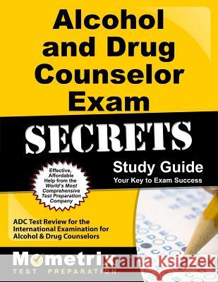 Alcohol and Drug Counselor Exam Secrets Study Guide: ADC Test Review for the International Examination for Alcohol and Drug Counselors Bowling, Matthew 9781627330213 Mometrix Media LLC