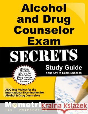 Alcohol and Drug Counselor Exam Secrets Study Guide: ADC Test Review for the International Examination for Alcohol and Drug Counselors Bowling, Matthew 9781627330213