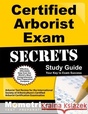 Certified Arborist Exam Secrets Study Guide: Arborist Test Review for the International Society of Arboriculture's Certified Arborist Certification Ex Arborist Exam Secrets Test Prep Team 9781627339582