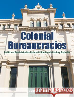 Colonial Bureaucracies: Politics of Administrative Reform in Nineteenth Century Australia Zafarullah, Habib 9781627340212 Universal Publishers
