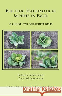 Building Mathematical Models in Excel: A Guide for Agriculturists Christopher Te 9781627340380