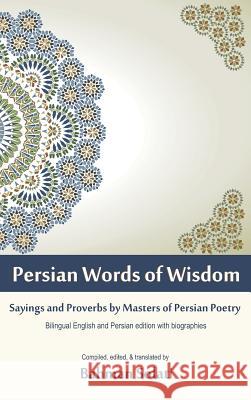 Persian Words of Wisdom: Sayings and Proverbs by Masters of Persian Poetry Bahman Solati 9781627340540 Universal Publishers