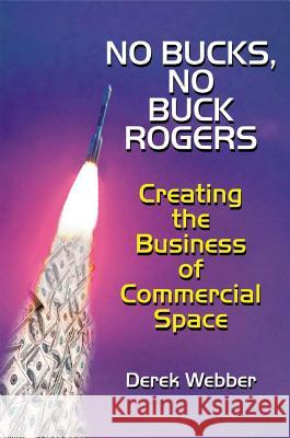 No Bucks, No Buck Rogers: Creating the Business of Commercial Space Webber, Derek 9781627340915 Universal Publishers