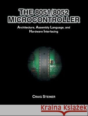8051/8052 Microcontroller: Architecture, Assembly Language, and Hardware Interfacing Craig Steiner 9781627341776