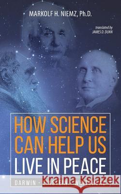 How Science Can Help Us Live In Peace: Darwin, Einstein, Whitehead Markolf H Niemz, James D Dunn 9781627342476