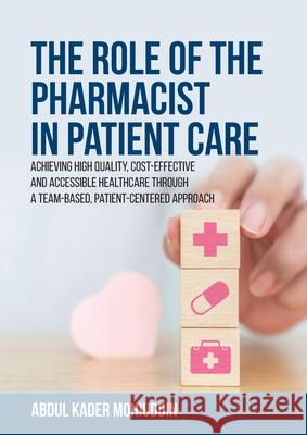 The Role of the Pharmacist in Patient Care: Achieving High Quality, Cost-Effective and Accessible Healthcare Through a Team-Based, Patient-Centered Approach Abdul Kader Mohiuddin 9781627343084 Universal Publishers
