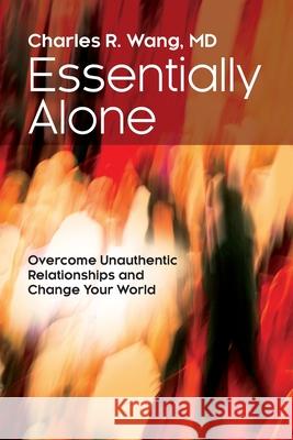 Essentially Alone: Overcome Unauthentic Relationships and Change Your World Charles Wang 9781627343855 Universal Publishers