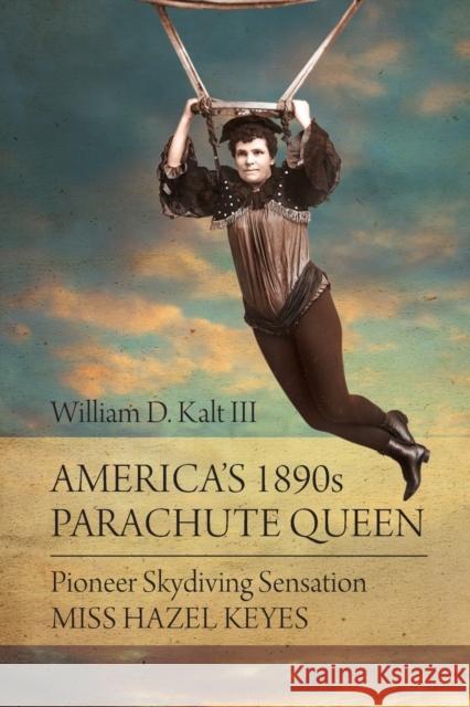 America\'s 1890s Parachute Queen: Pioneer Skydiving Sensation Miss Hazel Keyes William D. Kalt 9781627344128 Universal Publishers