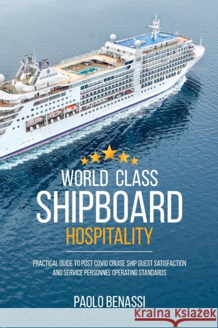 World Class Shipboard Hospitality: Practical Guide to Post COVID Cruise Ship Guest Satisfaction and Service Personnel Operating Standards Paolo Benassi 9781627344173 Universal Publishers